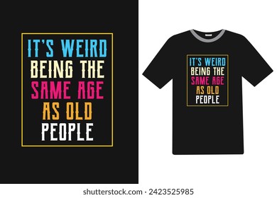 It's weird being the same age as old people T-shirt Design