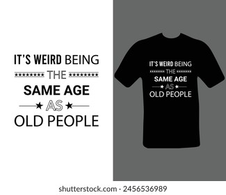 Its weird being the same age as old people  t shirt.