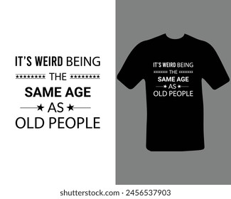 Its weird being the same age as old people  t shirt.