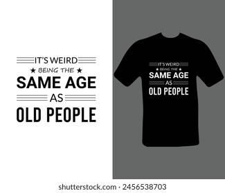 Its weird being the same age as old people  t shirt.