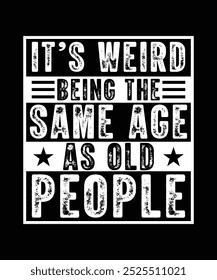 IT'S WEIRD BEING THE SAME AGE AS OLD PEOPLE TSHIRT DESIGN