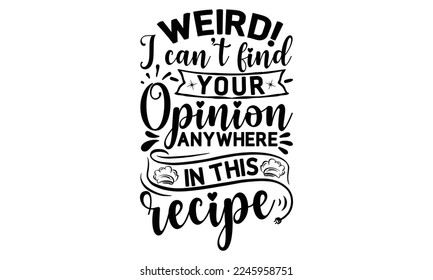 weird! I can’t find your opinion anywhere in this recipe, cooking T shirt Design, Kitchen Sign, funny cooking Quotes, Hand drawn vintage illustration with hand-lettering and decoration elements, Cut F svg