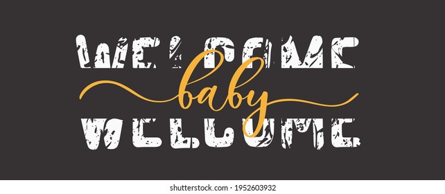 Welcome baby. Grunge quote, motivational slogan. Phrase for posters, t-shirts and cards.