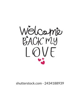 Welcome back my love quote, calligraphy drew lettering phrase, decor elements.Typography card, image with lettering.Design for t-shirts and prints, flyers, poster.