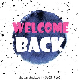 Welcome back. Stylish card . poster print. Spot watercolor paint and letterin.