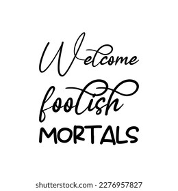 welcome foolish mortals black lettering quote