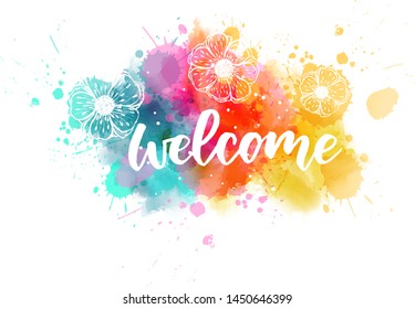 Welcome  - handwritten modern calligraphy lettering on colorful watercolor paint splashes with abstract flowers