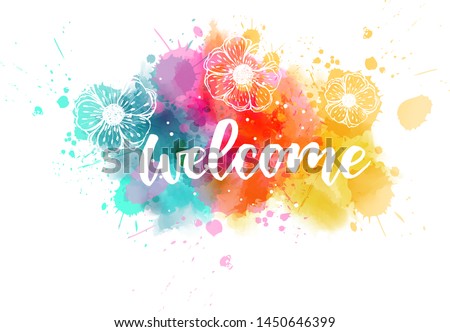 Welcome  - handwritten modern calligraphy lettering on colorful watercolor paint splashes with abstract flowers