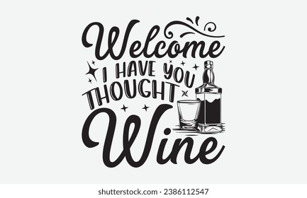 Welcome I Have You Thought Wine -Alcohol T-Shirt Design, Hand Drawn Vintage Illustration With Lettering And Decoration Elements, Prints For Hoodie, Posters, Notebook Covers.