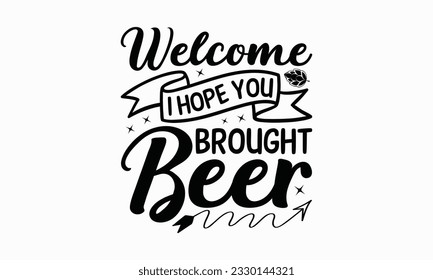 Welcome I hope you brought beer - Beer T-shirt Design Template, Print On Mugs, Birthday Cards, Wall Decals, Car Decals, Stickers, Birthday Party Decorations, Cuts And More Use.