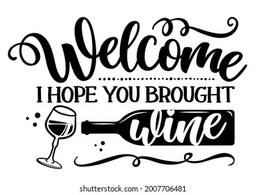 Welcome, I hope you brought Wine - design for door mats, cards, restaurant or pub shop wall decoration. Hand painted brush pen modern calligraphy isolated on white background. Kitchen towel quote.