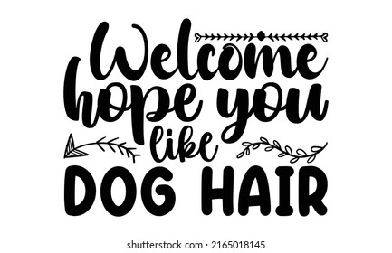 Welcome hope you like dog hair - Doormat t shirts design, Hand drawn lettering phrase, Calligraphy t shirt design, Isolated on white background, svg Files for Cutting Cricut and Silhouette, EPS 10