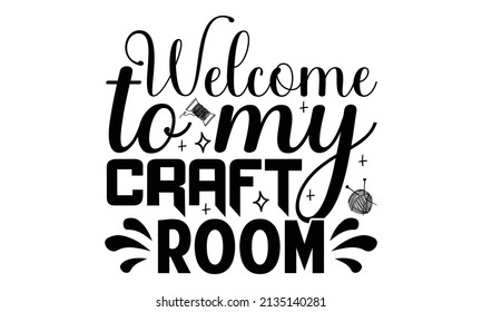 Welcome to my craft room- Craft t-shirt design, Hand drawn lettering phrase, Calligraphy t-shirt design, Isolated on white background, Handwritten vector sign, SVG, EPS 10