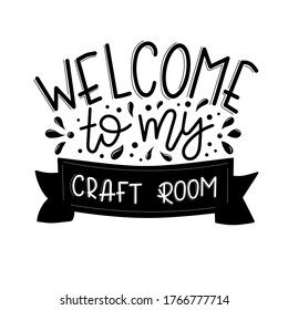 Welcome to my craft room Vector lettering, motivational quote for handicraft market. Humorous quote for a person whose hobby is hand made.