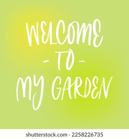 WELCOME TO MY GARDEN. VECTOR MOTIVATIONAL FLORAL HAND LETTERING TYPOGRAPHY PHRASE QUOTE