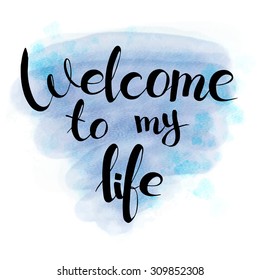 welcome to my life, hand drawn lettering on watercolor texture.