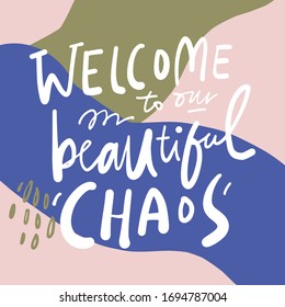 Welcome to our beautiful chaos. Inspirational hand lettering quote for your design. Modern background