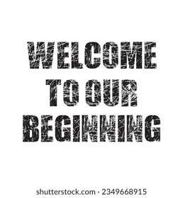Welcome to our beginning - hand drawn wedding romantic lettering phrase isolated on the white background. Fun brush ink vector calligraphy quote for invitations, greeting cards design, photo overlays.