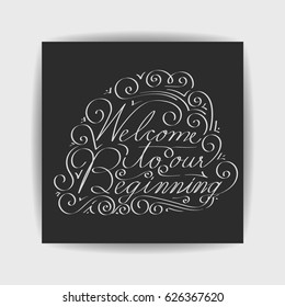 Welcome to our beginning. Handwriting lettering,flowers.Typographic card.Vector calligraphy background Welcome to our beginning text.Invitation,poster.Chalkboard