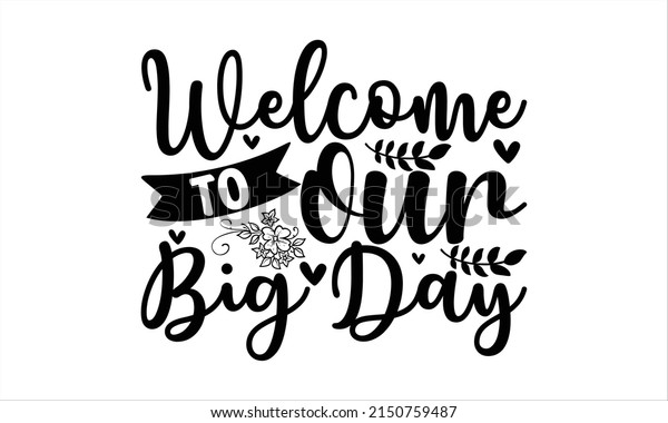 Welcome to our big day  -  \
Lettering design for greeting banners, Mouse Pads, Prints, Cards\
and Posters, Mugs, Notebooks, Floor Pillows and T-shirt prints\
design