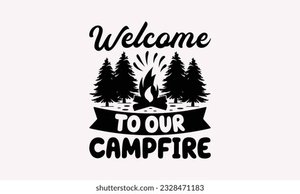 Welcome to our campfire - Camping SVG Design, Print on T-Shirts, Mugs, Birthday Cards, Wall Decals, Stickers, Birthday Party Decorations, Cuts and More Use.