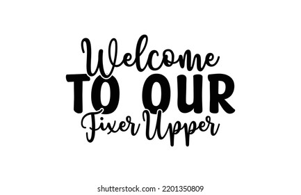 welcome to our fixer upper -   Lettering design for greeting banners, Mouse Pads, Prints, Cards and Posters, Mugs, Notebooks, Floor Pillows and T-shirt prints design.