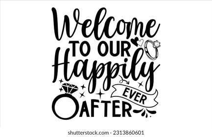 Welcome To Our Happily Ever After - Wedding Ring T shirt Design, Handmade calligraphy vector illustration, for prints on bags, cups, card, posters.