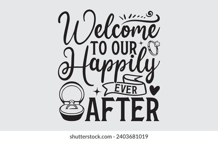 Welcome To Our Happily Ever After - Wedding Ring T-Shirt Design, Handmade calligraphy vector illustration, For the design of postcards, Cutting Cricut and Silhouette, EPS 10.