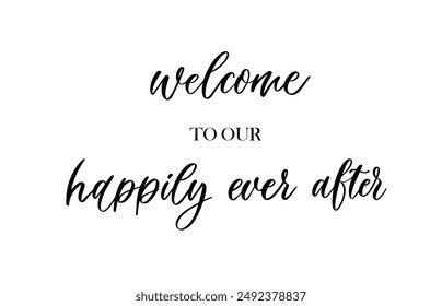 Welcome to our happily ever after, calligraphic inscription