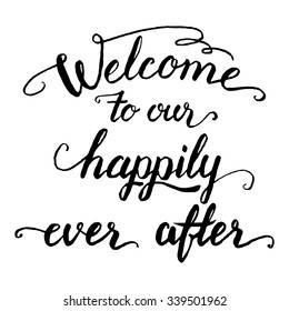 Welcome to our happily ever after. Wedding quote calligraphy in black isolated on white background. Welcome sign, screen printing