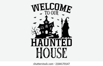 Welcome To Our Haunted House - Halloween t shirt design, Hand drawn lettering phrase isolated on white background, Calligraphy graphic design typography element, Hand written vector sign, svg