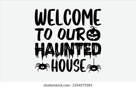 Welcome To Our Haunted House - Halloween t-shirt design,  Halloween Svg, typography design, Digital file download, Vector template for cards posters and banners.
