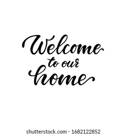 Welcome To Our Home. Hand Drawn Calligraphy And Brush Pen Lettering. Design For Holiday Greeting Card And Invitation, Housewarming, Decorations Flyers, Posters, Banner.