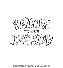 Welcome to our love story calligraphy quote. Vector hand drawn illustration of elegant lettering. Clipart for greeting cards and invitations