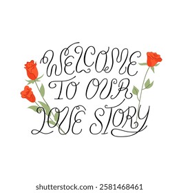 Welcome to our love story vector calligraphy quote with red roses. Hand drawn elegant lettering for valentine's day. wedding holidays