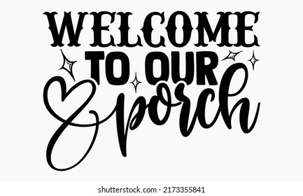 Welcome to our porch - Porch t shirts design, Hand drawn lettering phrase, Calligraphy t shirt design, Isolated on white background, svg Files for Cutting Cricut and Silhouette, EPS 10 svg