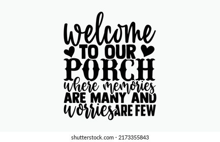 Welcome to our porch where memories are many and worries are few - Porch t shirts design, Hand drawn lettering phrase, Calligraphy t shirt design, Isolated on white background, svg Files for Cutting C svg