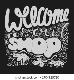 WELCOME TO OUR SHOP vector hand drawing gray scale lettering. Handwritten phrase for shop prints, greeting posters, banners, cards. Gray isolated background. Leaves and flowers pattern. Chalkboard.