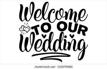 Welcome to our our wedding -   Lettering design for greeting banners, Mouse Pads, Prints, Cards and Posters, Mugs, Notebooks, Floor Pillows and T-shirt prints design.