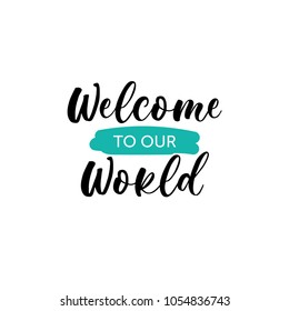 Welcome to our World. Lettering for babies clothes and nursery decorations (bags, posters, invitations, cards, pillows). Brush calligraphy isolated on white background. Overlay for photo album.