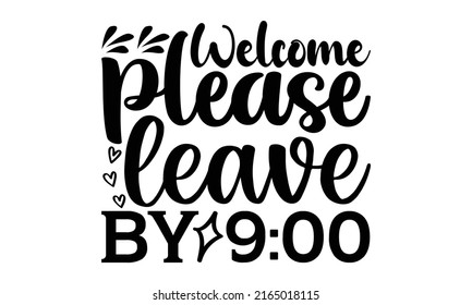 Welcome please leave by 9:00 - Doormat t shirts design, Hand drawn lettering phrase, Calligraphy t shirt design, Isolated on white background, svg Files for Cutting Cricut and Silhouette, EPS 10