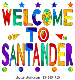 Welcome to Santander - cute multocolored inscription. Santander is the capital of the autonomous community and historical region of Cantabria situated on the north coast of Spain.