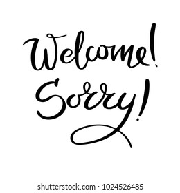 Welcome. Sorry. Hand drawn vector lettering phrase. Modern motivating calligraphy decor for wall, poster, prints, cards, t-shirts and other
