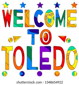 Welcome to Toledo - cute multocolored inscription. Toledo is a city and municipality located in central Spain; the capital of the province of Toledo and the autonomous community of Castile–La Mancha.