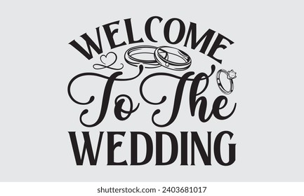 Welcome To The Wedding - Wedding Ring T-Shirts Design, Hand drawn lettering phrase, Handmade calligraphy vector illustration, Hand written vector sign, EPS.