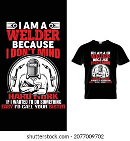 I AM A WELDER BECAUSE I DON'T MIND HARD WORK IF I WANTED TO DO SOMETHING EASY I'D CALL YOUR SISTER. Welder equipment, tools, man, helmet background, white, vector. Welder tshirt.