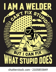 I am a welder. i cannot fix stupid but i can fix what stupid does welder t shirt design