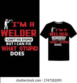 I am a Welder I Can't Fix Stupid But I can Fix What Stupid Does-Welder Vector Printable T Shirt Design