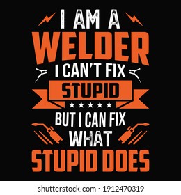 I am a welder I can't fix stupid but I can fix what stupid does - Welder t shirt design, Vector graphic, typographic poster or t-shirt.