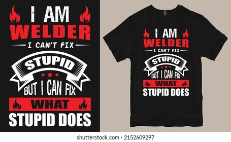 I am welder i can't fix stupid but i can fix 
what stupid does .